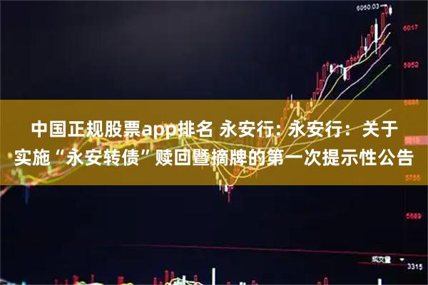 中国正规股票app排名 永安行: 永安行：关于实施“永安转债”赎回暨摘牌的第一次提示性公告
