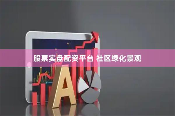 股票实盘配资平台 社区绿化景观